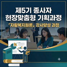 [연수원] 제5기 종사자 현장맞춤형 기획과정(「자활복지원론」강사양성 과정)